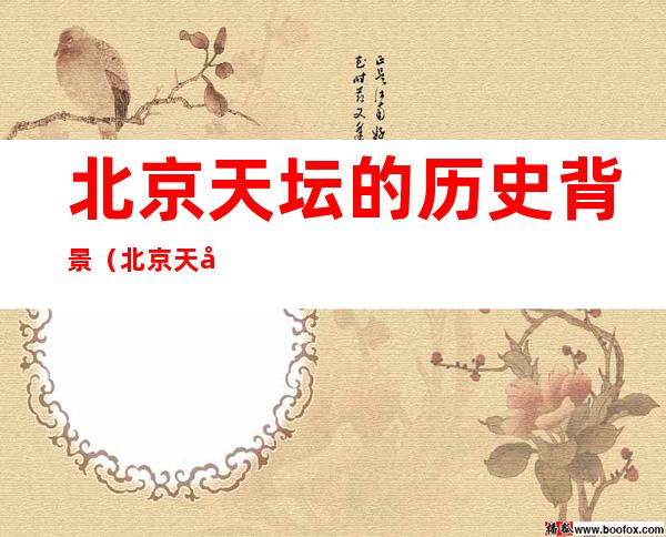 北京天坛的历史背景(北京天坛的历史背景20字)