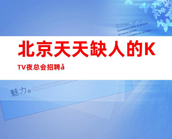 北京天天缺人的KTV夜总会招聘员工 .场