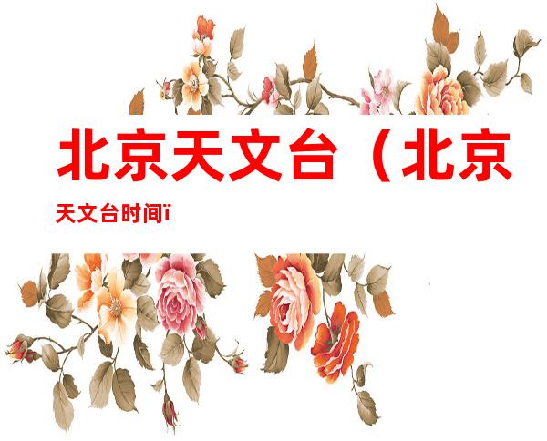 北京天文台(北京天文台时间)