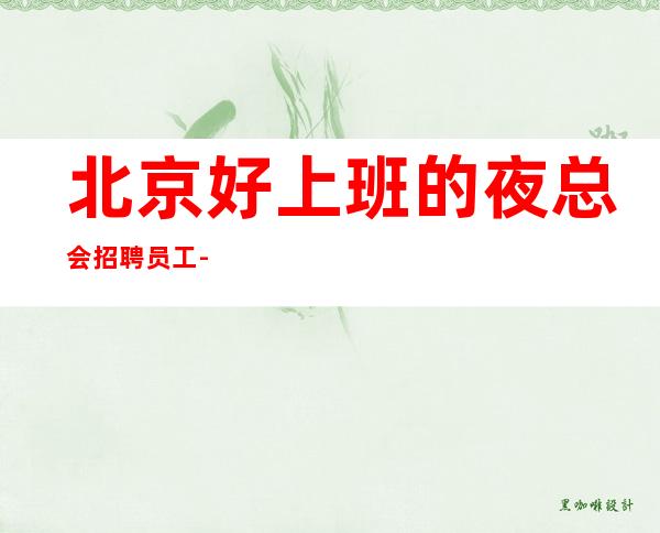 北京好上班的夜总会招聘员工-赚轻松