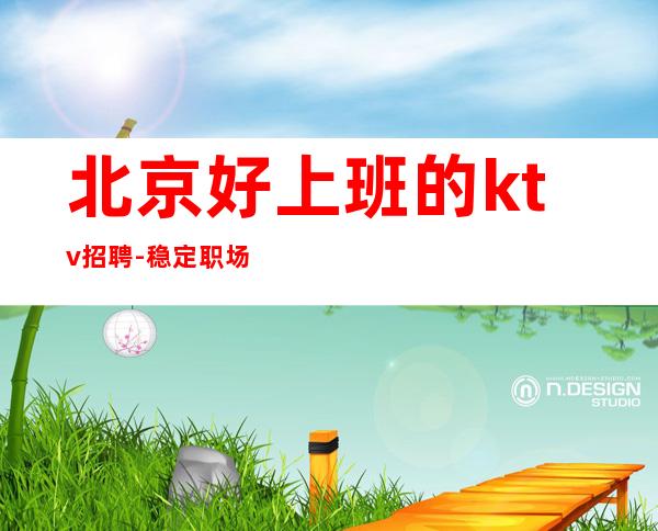北京好上班的ktv招聘-稳定职场每天缺人
