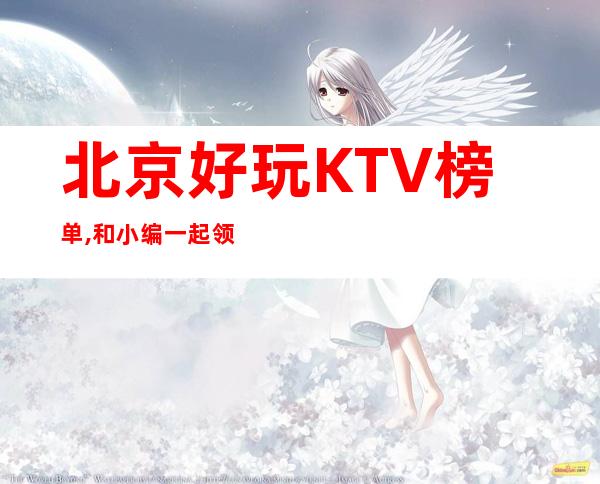 北京好玩KTV榜单,和小编一起领略榜单上的KTV的魅力