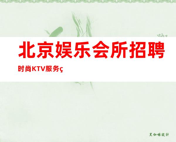 北京娱乐会所招聘时尚KTV服务生(-20)梦园北京