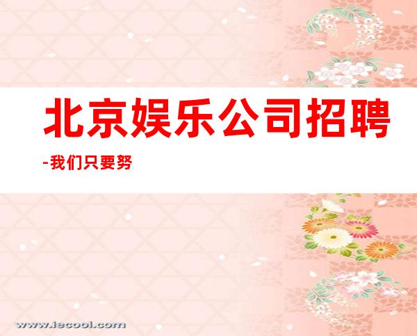 北京娱乐公司招聘-我们只要努力的人