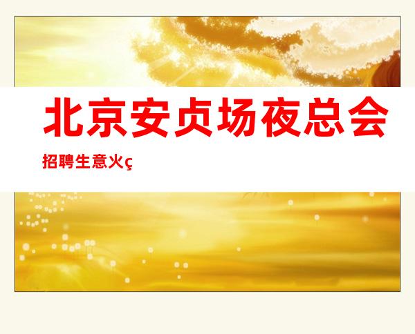 北京安贞场夜总会招聘生意火爆不空每天最少一个