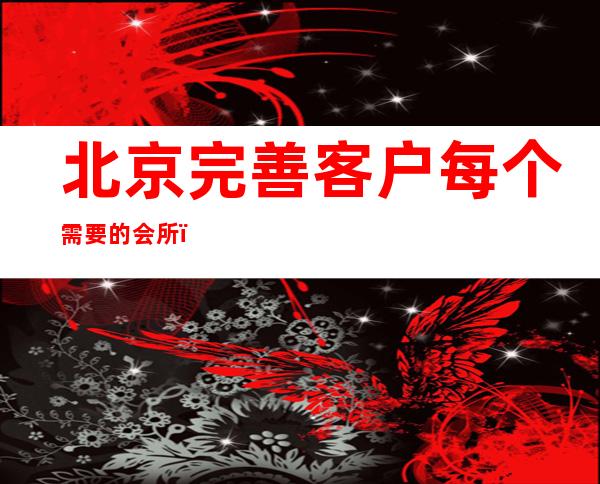 北京完善客户每个需要的会所_北京酒吧卡座预订信息
