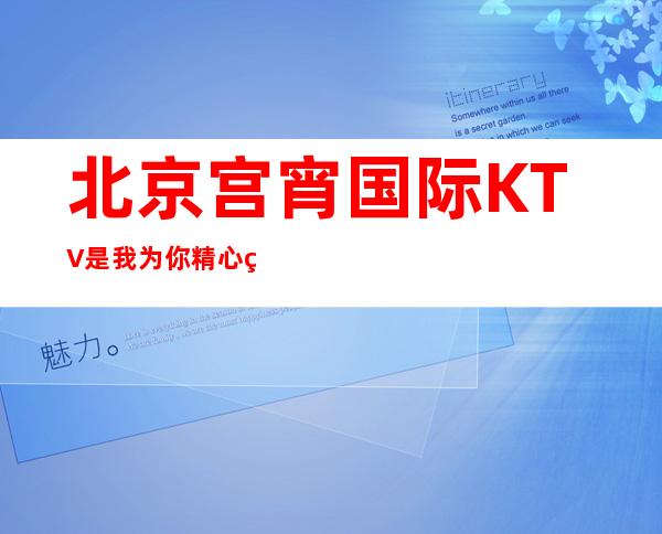 北京宫宵国际KTV是我为你精心精选一家