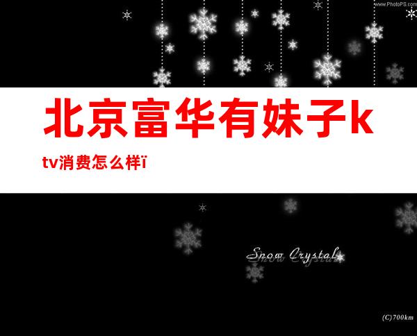 北京富华有妹子ktv消费怎么样（富华大厦ktv怎么样）