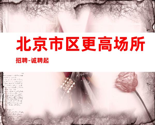 北京市区更高场所招聘-诚聘起服务员不需要经验