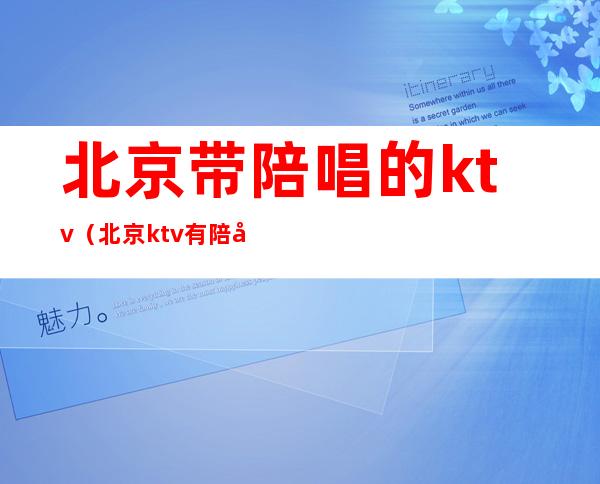 北京带陪唱的ktv(北京ktv有陪唱的吗)