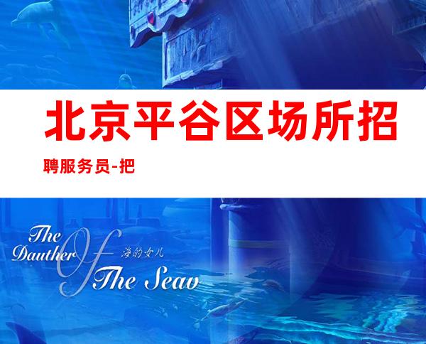 北京平谷区场所招聘服务员-把握机会成就自己珍惜分分秒秒