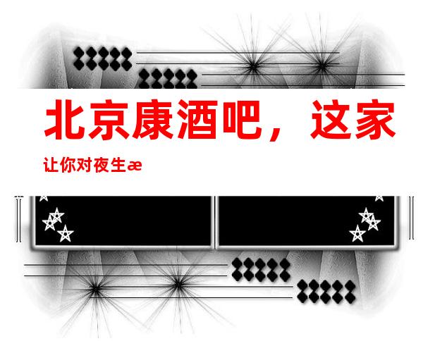 北京康酒吧，这家让你对夜生活有个重新的认识