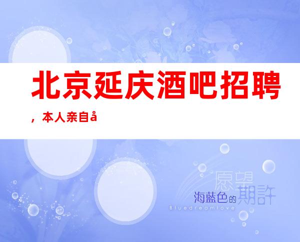 北京延庆酒吧招聘,本人亲自坐镇