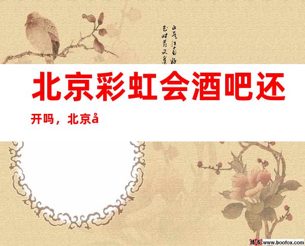 北京彩虹会酒吧还开吗,北京娱乐无底线