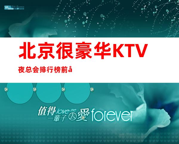 北京很豪华KTV夜总会排行榜前十你去过哪些