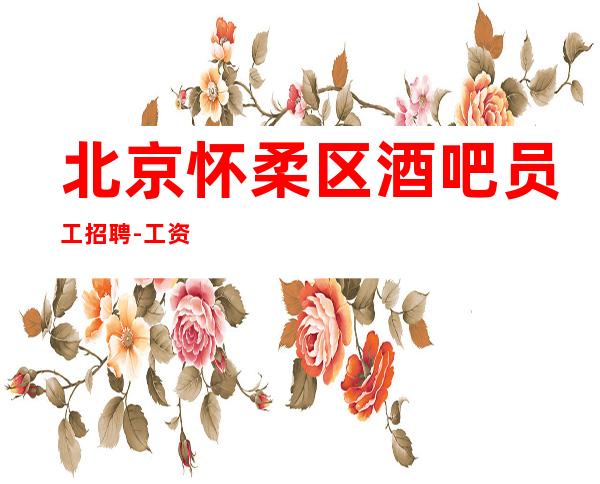 北京怀柔区酒吧员工招聘-工资生意稳定场翻房多