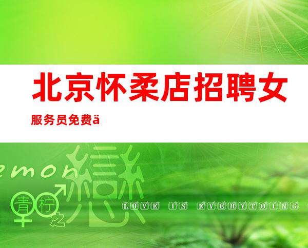 北京怀柔店招聘女服务员免费住宿无管理费
