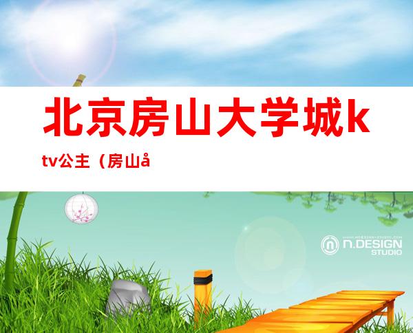 北京房山大学城ktv公主（房山大学城吧）
