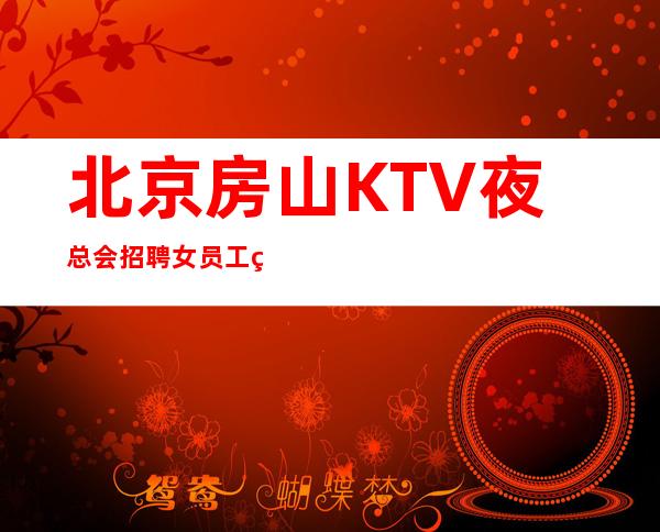 北京房山KTV夜总会招聘女员工特二班多多