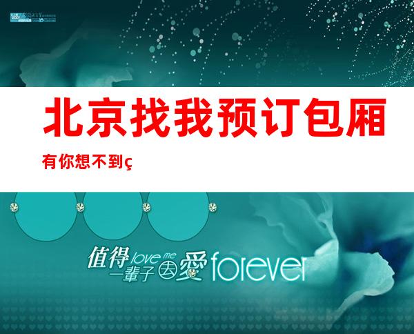 北京找我预订包厢有你想不到的优惠-北京KTV预订介绍-精选推荐