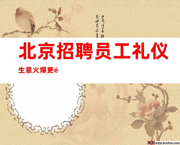 北京招聘员工礼仪生意火爆更高缺人