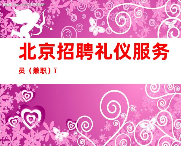 北京招聘礼仪服务员(兼职)(全职)-
