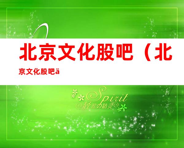 北京文化股吧(北京文化股吧乔春雷)