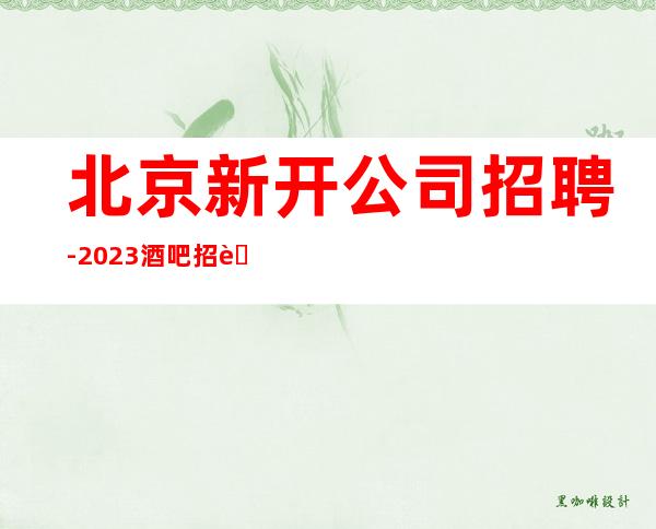 北京新开公司招聘-2023酒吧招聘信息