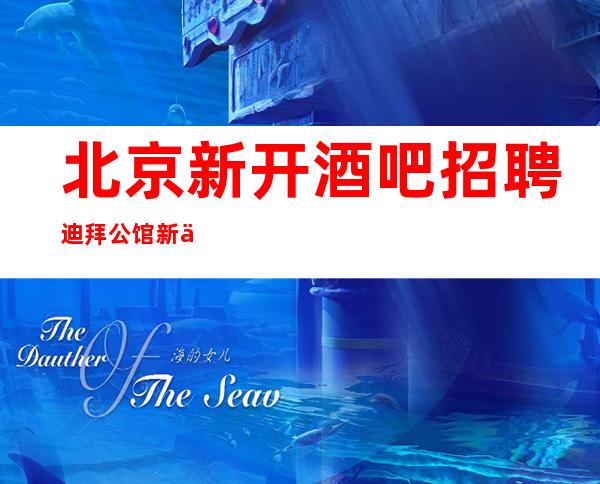 北京新开酒吧招聘迪拜公馆 新人优先上班