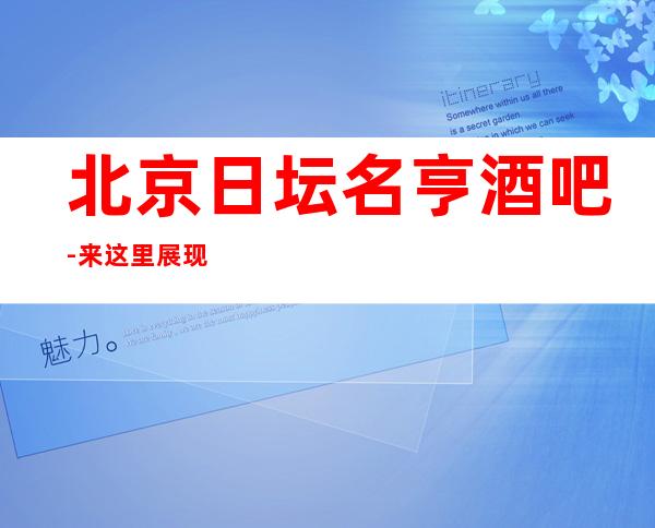 北京日坛名亨酒吧-来这里展现你的魅力,证明你的实力
