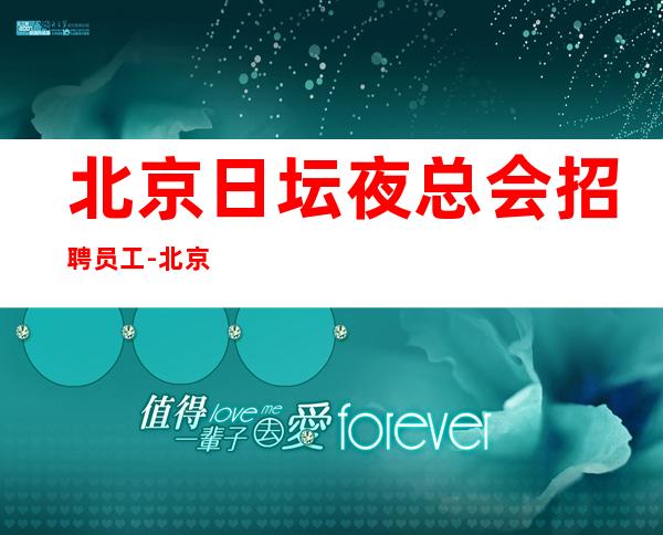 北京日坛夜总会招聘员工-北京生意稳定20场包房多好上班