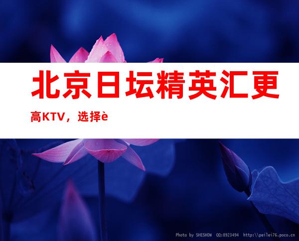 北京日坛精英汇更高KTV,选择这里就是选择开启快乐夜晚