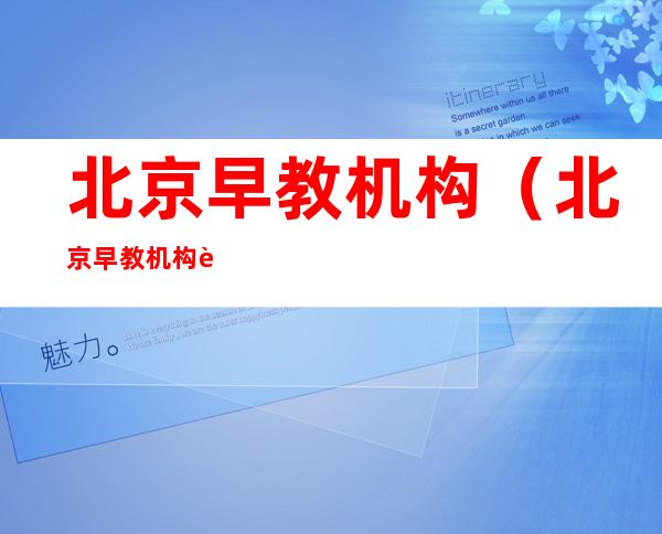 北京早教机构(北京早教机构跑路)