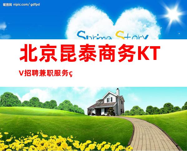 北京昆泰商务KTV招聘兼职服务生-只要你肯努力我愿意协助你