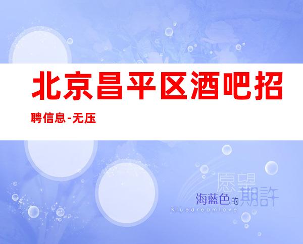 北京昌平区酒吧招聘信息-无压力靠谱包住宿