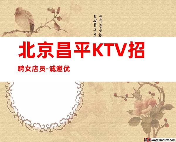 北京昌平KTV招聘女店员-诚邀优秀服务员加入每天大量缺人