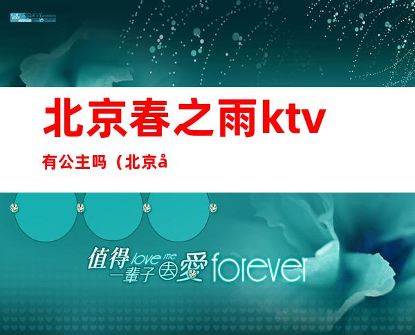 北京春之雨ktv有公主吗(北京哪家ktv有公主)