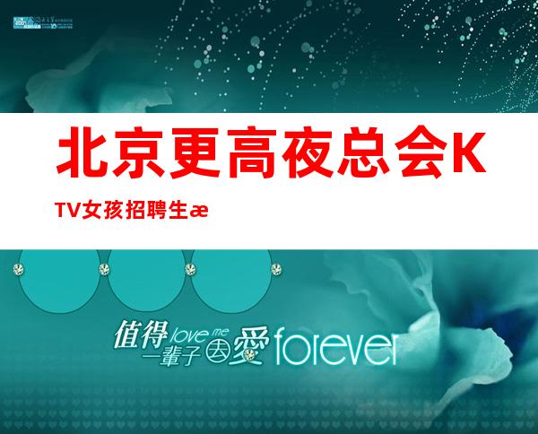 北京更高夜总会KTV女孩招聘生意火爆天天缺人