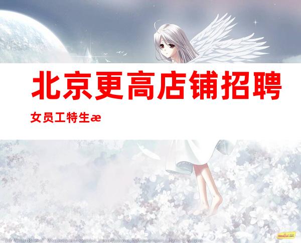 北京更高店铺招聘女员工特生意火爆无费用