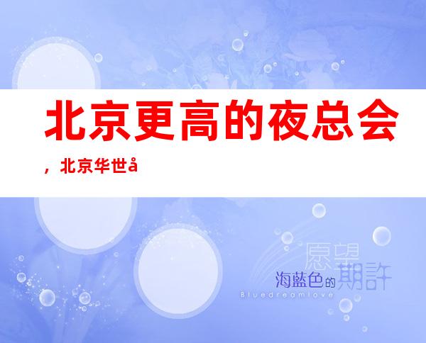 北京更高的夜总会,北京华世博际KTV怎么样?