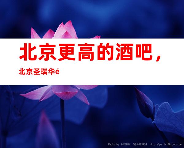 北京更高的酒吧,北京圣瑞华酒吧怎么样?