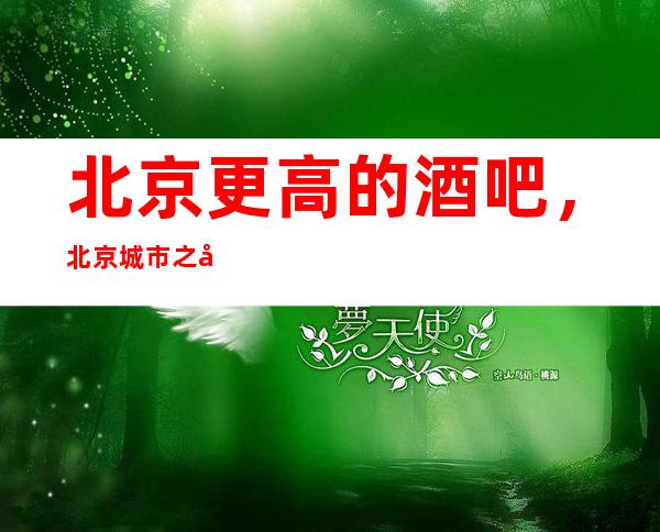 北京更高的酒吧,北京城市之光酒吧怎么样?