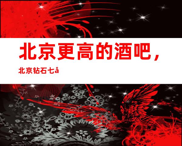 北京更高的酒吧,北京钻石七号酒吧怎么样?