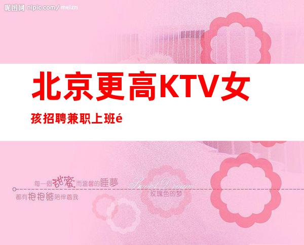 北京更高KTV女孩招聘兼职上班非常自由