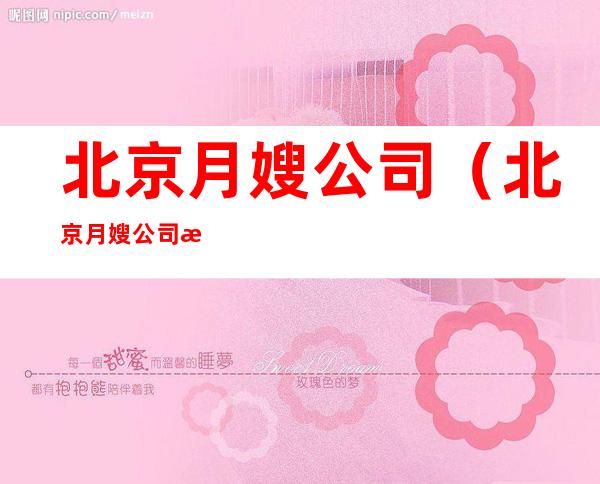 北京月嫂公司(北京月嫂公司怎么才能联系上)