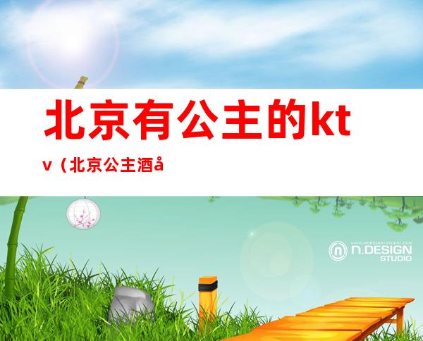 北京有公主的ktv(北京公主酒店)