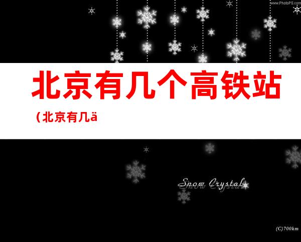 北京有几个高铁站(北京有几个高铁站?)
