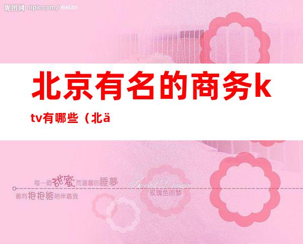 北京有名的商务ktv有哪些(北京商务KTV排名)