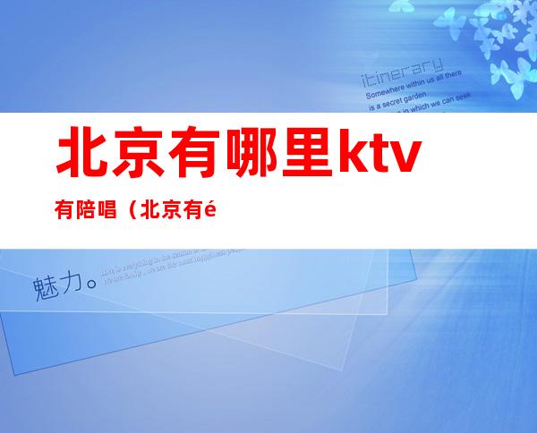 北京有哪里ktv有陪唱(北京有陪唱的地方)