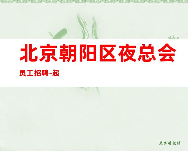 北京朝阳区夜总会员工招聘-起步场待遇本市朝好